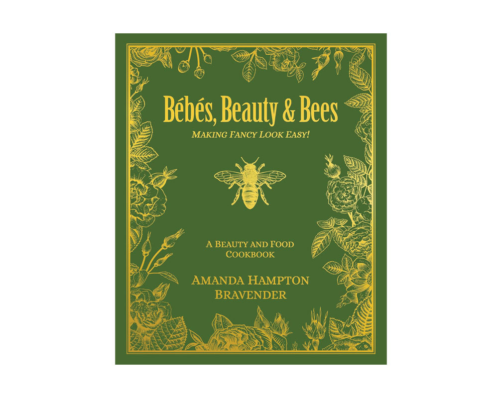 Bébés, Beauty and Bees: Making Fancy Look Easy | A Beauty and Food Cookbook by Amanda Hampton Bravender